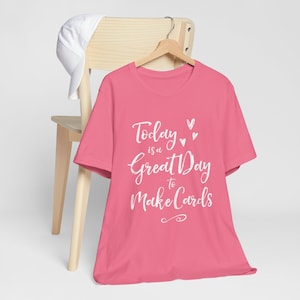 Today is a Great Day to Make Cards T-Shirt for Paper Crafters
