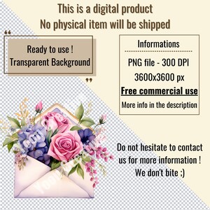 May include: A watercolour illustration of a white envelope with pink and purple flowers, a pink rose, and green leaves. The text "Ready to use! Transparent Background" is in the top left corner. The text "Informations" is in the top right corner. The text "PNG file - 300 DPI" is below "Informations". The text "3600x3600 px" is below "PNG file - 300 DPI". The text "Free commercial use" is below "3600x3600 px". The text "More info in the description" is below "Free commercial use". The text "Do not hesitate to contact us for more information! We don't bite ;) " is in the bottom right corner.