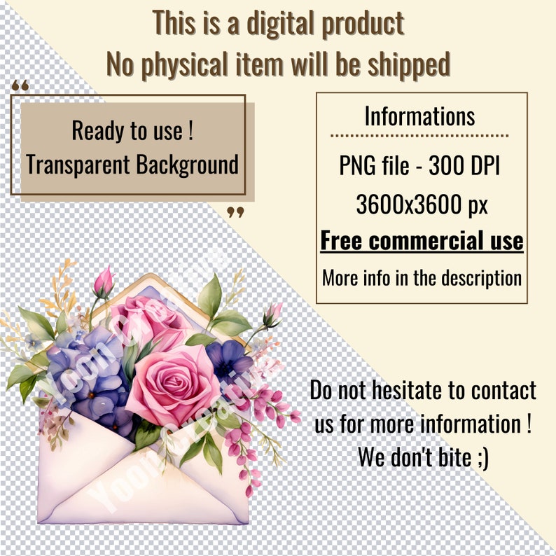 May include: A watercolour illustration of a white envelope with pink and purple flowers, a pink rose, and green leaves. The text "Ready to use! Transparent Background" is in the top left corner. The text "Informations" is in the top right corner. The text "PNG file - 300 DPI" is below "Informations". The text "3600x3600 px" is below "PNG file - 300 DPI". The text "Free commercial use" is below "3600x3600 px". The text "More info in the description" is below "Free commercial use". The text "Do not hesitate to contact us for more information! We don't bite ;) " is in the bottom right corner.