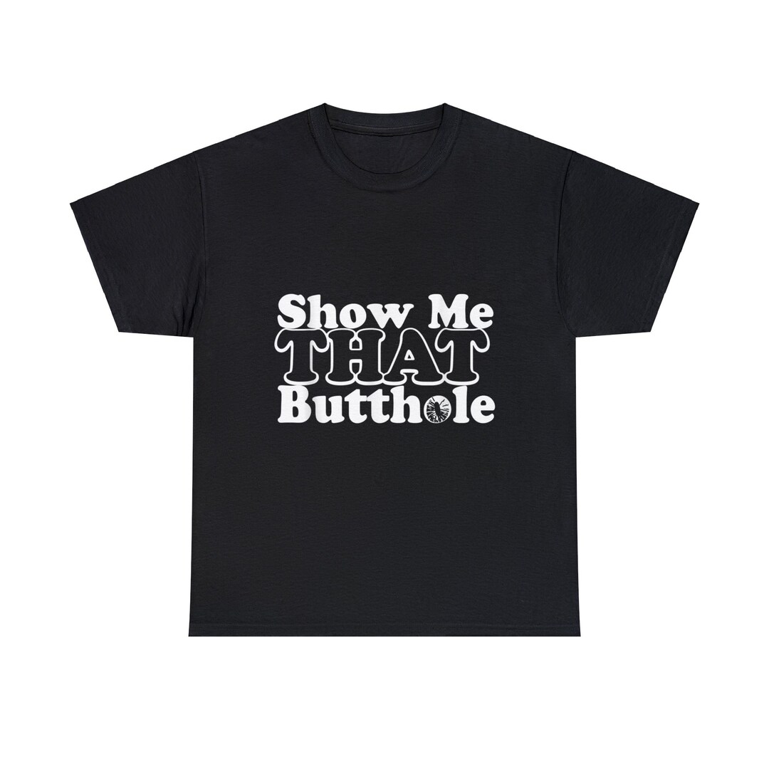 Show Me That Butthole T Shirt - Etsy