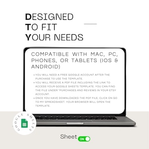 May include: A laptop computer screen displaying a Google Sheets template with the text "DESIGNED TO FIT YOUR NEEDS" and "COMPATIBLE WITH MAC, PC, PHONES, OR TABLETS (IOS & ANDROID)". The screen also includes a list of instructions for using the template. The laptop is on a white surface with a Google Sheets logo in the lower left corner. The text "Sheet ON" is visible in the lower right corner.