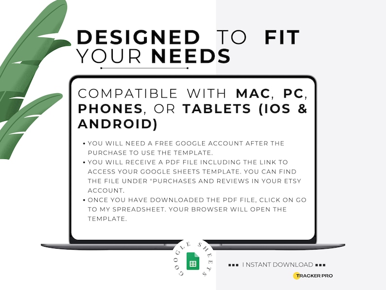 May include: A laptop screen displays text: "DESIGNED TO FIT YOUR NEEDS." It lists compatibility with Mac, PC, phones, and tablets. The text also includes instructions for accessing a Google Sheets template after purchase. Green leaf illustrations are in the background.