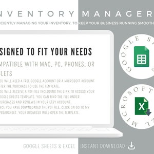 May include: A white laptop computer screen with the text "INVENTORY MANAGER" at the top. The text "DESIGNED TO FIT YOUR NEEDS" is in a larger font size. Below that, the text "COMPATIBLE WITH MAC, PC, PHONES, OR TABLETS" is displayed. The screen also includes a list of instructions for using the inventory manager template. The text "GOOGLE SHEETS & EXCEL INSTANT DOWNLOAD" is at the bottom of the screen. Two icons are displayed on the right side of the screen. The top icon is a green circle with the text "GOOGLE SHEETS" and a spreadsheet icon. The bottom icon is a green circle with the text "MICROSOFT EXCEL" and a spreadsheet icon.