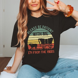 Please Be Patient With Me I&#39;m From The 1900s Shirt Funny Graphic Shirt 1900s Graphic T-Shirt Graphic Tee Funny T-Shirt Gifts From The Kids
