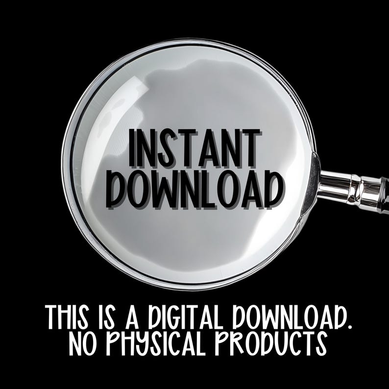 May include: A magnifying glass with the words "INSTANT DOWNLOAD" in bold black letters. Below the magnifying glass, the text reads "THIS IS A DIGITAL DOWNLOAD. NO PHYSICAL PRODUCTS" on a black background.