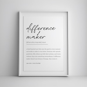 May include: Black and white printable wall art with the word "difference maker" defined as "a kind-hearted soul who sees the good in every moment and works to make it even better. Someone who spreads positivity, lifts others up with their actions, and turns ordinary days into something extraordinary. A difference maker doesn't just dream of change, they create it. See also: vision builder."