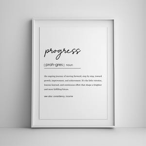 May include: Black and white printable wall art with the word "progress" in cursive script and a definition of the word. The definition is: "the ongoing journey of moving forward, step by step, toward growth, improvement, and achievement. It's the little victories, lessons learned, and continuous effort that shape a brighter and more fulfilling future. See also: consistency, income."