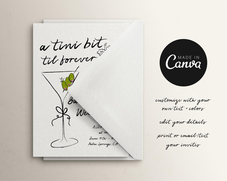 May include: A white card with black text that reads "a tini bit til forever". The card features a black and white illustration of a martini glass with green olives. The text "MADE IN Canva" is in a black circle with white text. The text "customize with your own text colors edit your details print or email text your invites" is in black text.