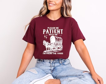 Please Be Patient With Me I'm From The 1900s Shirt, Funny Shirt, Western Graphic Shirt, Meme Shirt, Funny For Gift Friend, Sarcastic Shirt