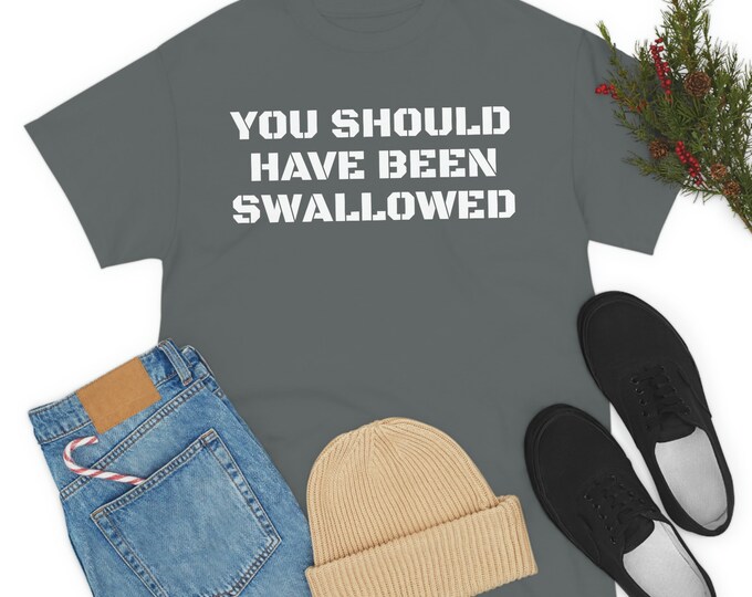 You Should Have Been Swallowed Funny Graphic Tee | Adult Humor | Adult Tee | T-Shirt | Gift | For Him | For Her