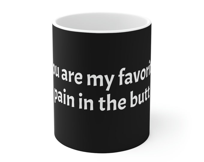 You are my favorite pain in the butt Mug 11oz