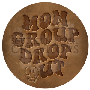 May include: A brown circle with the text "MOM GROUP DROP OUT" in a retro font. A smiley face with dripping eyes is at the bottom of the circle.