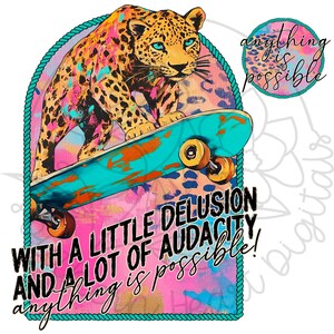 May include: A colourful graphic design featuring a leopard on a skateboard with the text "With a little delusion and a lot of audacity anything is possible!" and "anything is possible" in a circle.