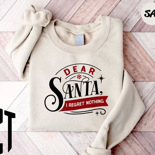 Dear Santa I Regret Nothing Sweatshirt, Christmas Sweatshirt, Dear Santa Shirt, Christmas Gifts, Holiday Sweatshirt, Funny Christmas Shirt