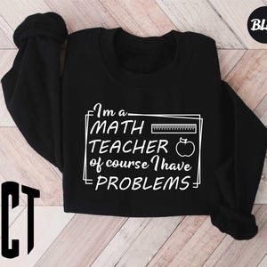 I'm A Math Teacher Of Course I Have Problems,Math Teacher Sweatshirt,Math Lovers Shirt,Gift For Math Teacher,Funny Math Shirt,Math Nerd Gift