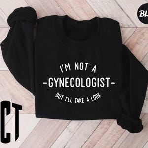 I&#39;m Not A Gynecologist But I&#39;ll Take A Look Sweatshirt,Funny Gift for Friend,Sarcastic Saying,Meme Shirt,Funny Meme Gift,Inappropriate Shirt