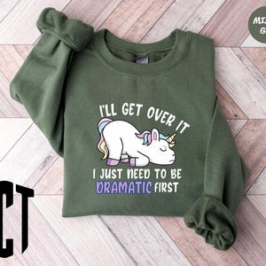 I&#39;ll Get Over It I Just Need To Be Dramatic First Sweatshirt,Funny Unicorn Hoodie,Gift for Unicorn Lovers,Humorous Unicorn,Animal Lover Gift