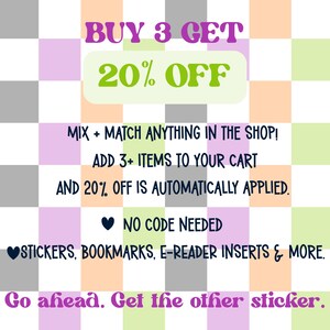 May include: A digital graphic with a checkered background in shades of gray, peach, and light green. The text reads: BUY 3 GET 20% OFF, MIX + MATCH ANYTHING IN THE SHOP! ADD 3+ ITEMS TO YOUR CART AND 20% OFF IS AUTOMATICALLY APPLIED. NO CODE NEEDED. STICKERS, BOOKMARKS, E-READER INSERTS & MORE. Go ahead. Get the other sticker.