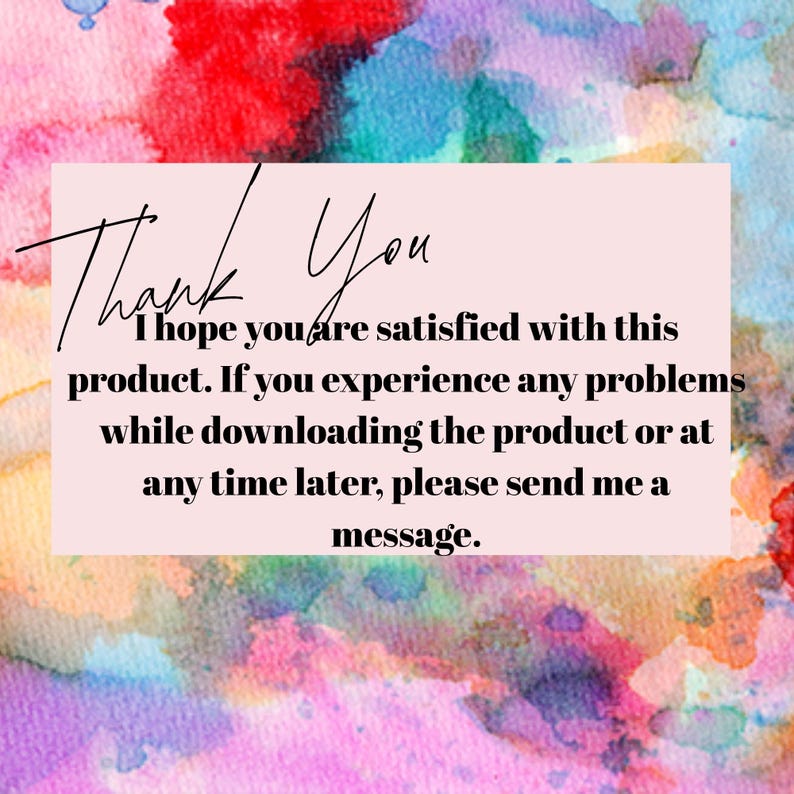 May include: A watercolor background with pink, red, blue, and yellow hues. A light pink rectangle contains the words "Thank You" in a handwritten font. The text below reads, "I hope you are satisfied with this product."