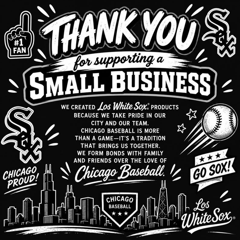 May include: A black and white graphic print featuring the text THANK YOU for supporting a SMALL BUSINESS, along with Chicago White Sox logos, a baseball, a city skyline, and the phrase WE CREATED Los White Sox PRODUCTS BECAUSE WE TAKE PRIDE.