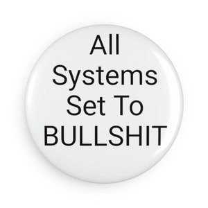 Può includere: Bottone bianco con testo nero che dice "All Systems Set To BULLSHIT".