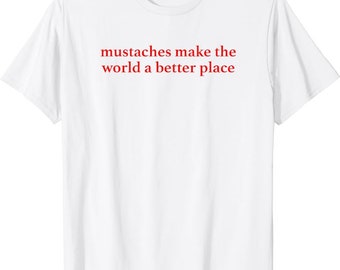 Mustaches Make The World A Better Place Funny Meme shirt