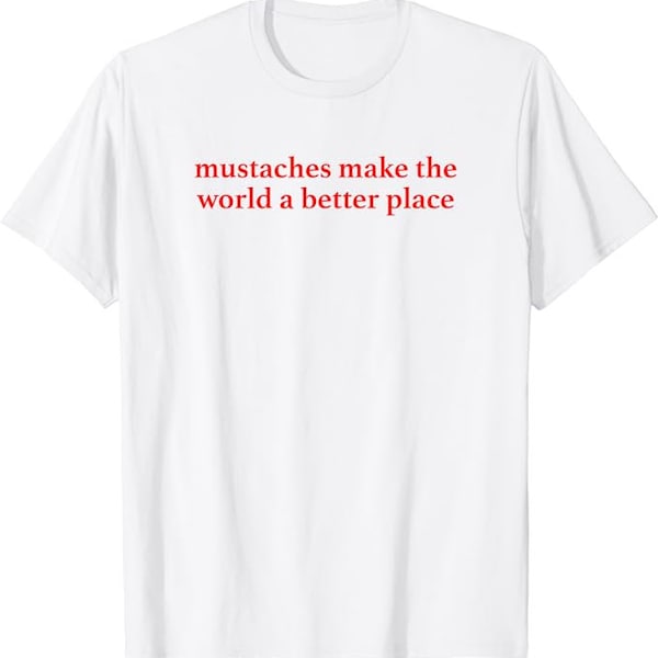 Mustaches Make The World A Better Place Funny Meme shirt