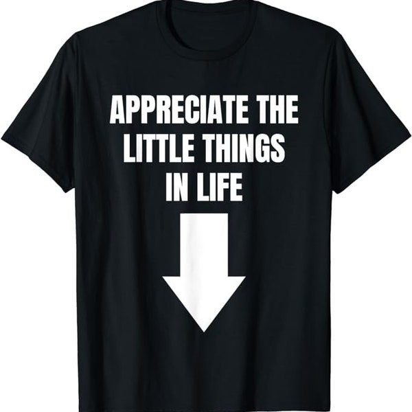 Appreciate The Small Things In Life Funny shirt