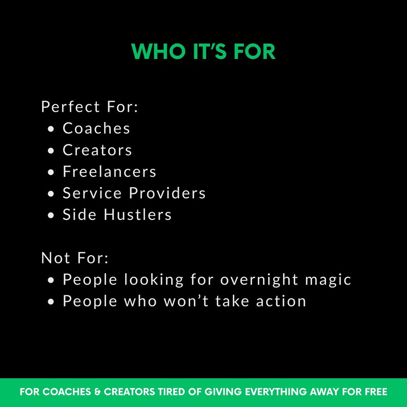 May include: Black graphic with the text "WHO IT'S FOR" in green. Lists "Coaches, Creators, Freelancers, Service Providers, Side Hustlers" as "Perfect For." Also lists "People looking for overnight magic" and "People who won't take action" as "Not For."