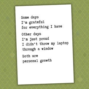 Peut inclure: Une carte de vœux rectangulaire blanche avec un texte noir de style machine à écrire : Some days I'm grateful for everything I have. Other days I'm just proud I didn't throw my laptop through a window. Both are personal growth.