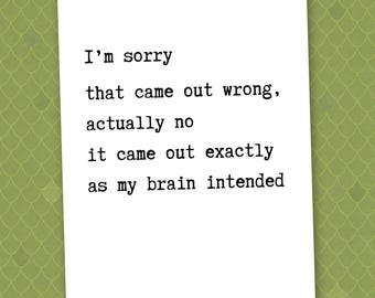 I’m sorry that came out wrong actually no it came out exactly as my brain intended // apology card // funny card // sarcastic card