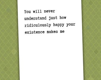 You Will Never Understand Just How Ridiculously Happy Your Existence Makes Me // love card // anniversary card // romantic card