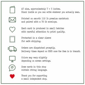 May include: A white card with text, approximately 7 x 5 inches, blank inside. Printed on smooth 110 lb cardstock, paired with a 70 lb envelope. Each card is produced in small batches. Protected in a clear sleeve. Some cards contain strong language.