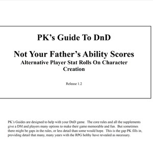 May include: A black and white document with the title "PK's Guide To DnD Not Your Father's Ability Scores Alternative Player Stat Rolls On Character Creation Release 1.2". The document is a guide for playing Dungeons and Dragons.