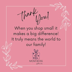 May include: Pink background with white floral accents and a white border. The text reads "Thank You!" and "When you shop small it makes a big difference! It truly means the world to our family!" with a gift icon and "MOM BOSS gifts co."