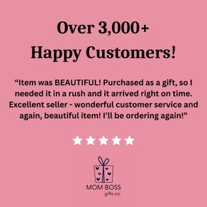 May include: A pink background with white text that reads "Over 3,000+ Happy Customers!" and a customer review in quotation marks. The review reads "Item was BEAUTIFUL! Purchased as a gift, so I needed it in a rush and it arrived right on time. Excellent seller - wonderful customer service and again, beautiful item! I'll be ordering again!" Five white stars are below the review. A logo for MOM BOSS gifts co. is at the bottom of the image. The logo is a blue gift box with a white bow and three white hearts inside the box.