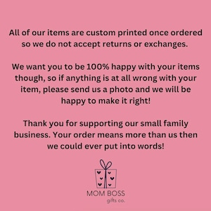 May include: A pink informational graphic with black text stating: All of our items are custom printed once ordered so we do not accept returns or exchanges. We want you to be 100% happy with your items though, if anything is wrong, send a photo. MOM BOSS gifts co.