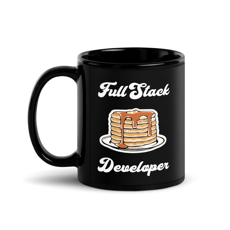 May include: Black ceramic coffee mug with a white graphic of a stack of pancakes with syrup and the text "Full Stack Developer".