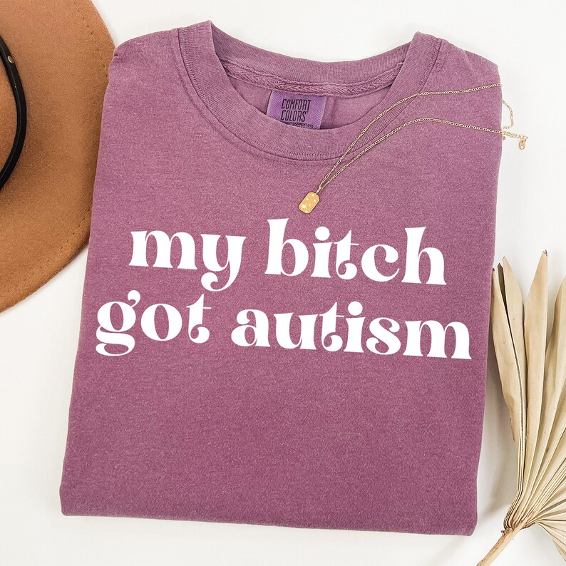 a t - shirt that says, my bitch go autism
