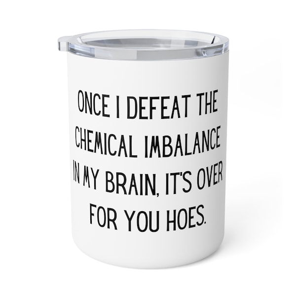 Once I Defeat the Chemical Imbalance in My Brain, It's Over for You Hoes Insulated Coffee Mug, 10oz