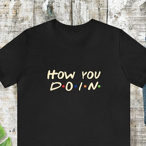 How you DOIN tshirt, Friends shirt, joey quote, unisex shirt, gift for him her,birthday