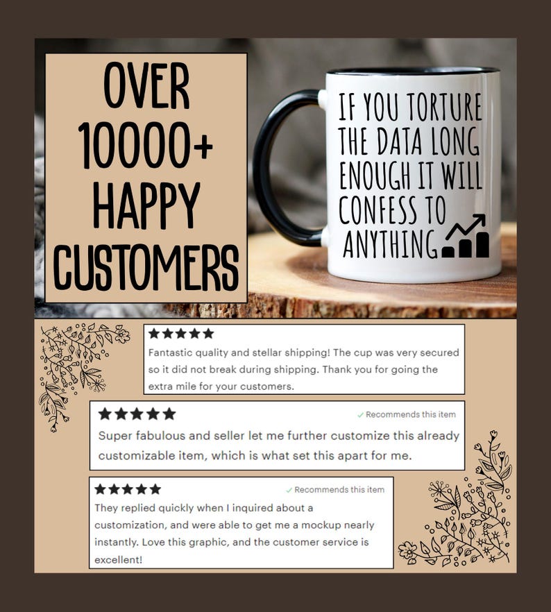 May include: A white ceramic mug with a black handle and rim. The mug features the text "IF YOU TORTURE THE DATA LONG ENOUGH IT WILL CONFESS TO ANYTHING" and a graphic. The image also includes the text "OVER 10000+ HAPPY CUSTOMERS".