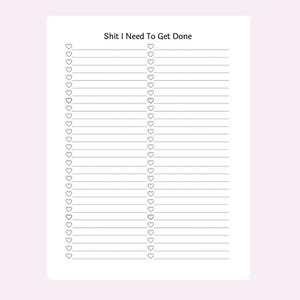 May include: A white notepad with the text "Shit I Need To Get Done" at the top. The notepad has two columns of lined spaces with heart-shaped check boxes. The background is a light pink.
