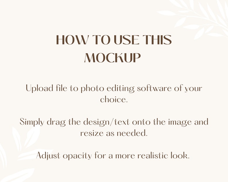 May include: Instructions on how to use a mockup. The text reads "HOW TO USE THIS MOCKUP. Upload file to photo editing software of your choice. Simply drag the design/text onto the image and resize as needed. Adjust opacity for a more realistic look."