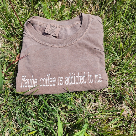 Maybe coffee is addicted to me embroidered comfort colors t shirt, funny shirt for mom mothers day gift, gift for wife coffee lover
