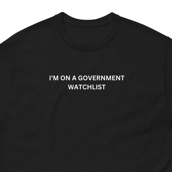 I'm On a Government Watchlist T-Shirt, Funny Anti Government Shirt, Political Comedy Shirt, Freedom Libertarian T-Shirt