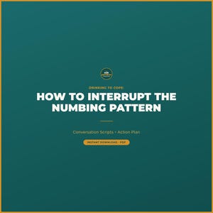 May include: A teal and gold graphic with the text "HOW TO INTERRUPT THE NUMBING PATTERN." The image also includes the text "DRINKING TO COPE:" and "Conversation Scripts • Action Plan."