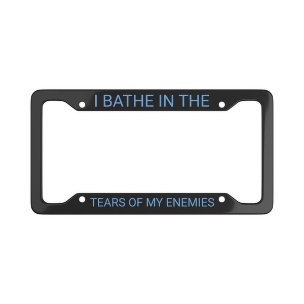 I Bathe In The Tears Of My Enemies Joke Meme Talking Smack License Plate Frame Strong Unstoppable