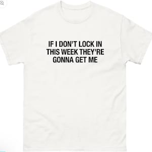 May include: White t-shirt with the text "IF I DON'T LOCK IN THIS WEEK THEY'RE GONNA GET ME" in black, centered on the front. The shirt has a crew neck and short sleeves. The fabric appears to be a soft, comfortable material.