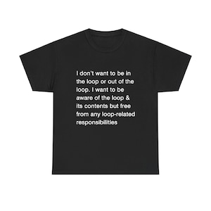 Puede incluir: Camiseta negra con texto blanco: "No quiero estar en el bucle ni fuera del bucle. Quiero ser consciente del bucle y de su contenido, pero libre de cualquier responsabilidad relacionada con el bucle."